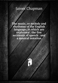 The music, or melody and rhythmus of the English language; in which are explained . the five accidents of speech . and a musical notation