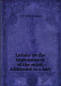 Letters on the improvement of the mind. Addressed to a lady