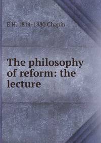 The philosophy of reform: the lecture .