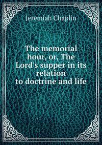 The memorial hour, or, The Lord's supper in its relation to doctrine and life
