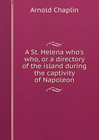 A St. Helena who's who, or a directory of the island during the captivity of Napoleon