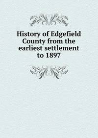 History of Edgefield County from the earliest settlement to 1897