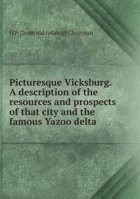 Picturesque Vicksburg. A description of the resources and prospects of that city and the famous Yazoo delta