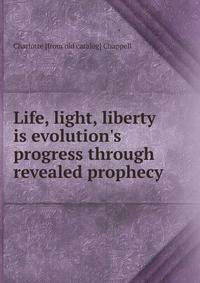 Life, light, liberty is evolution's progress through revealed prophecy