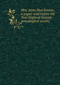 Mrs. Anne Hutchinson; a paper read before the New England historic genealogical society