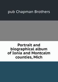 Portrait and biographical album of Ionia and Montcalm counties, Mich