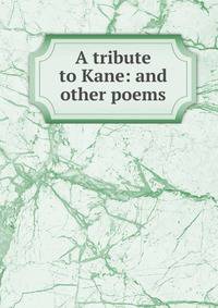A tribute to Kane: and other poems