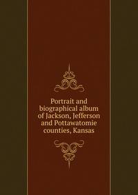 Portrait and biographical album of Jackson, Jefferson and Pottawatomie counties, Kansas