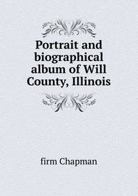 Portrait and biographical album of Will County, Illinois
