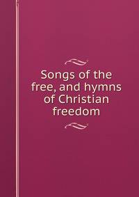 Songs of the free, and hymns of Christian freedom