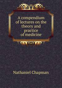 A compendium of lectures on the theory and practice of medicine