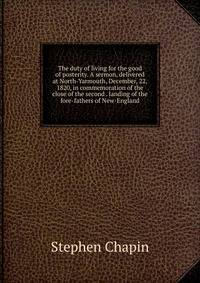 The duty of living for the good of posterity. A sermon, delivered at North-Yarmouth, December, 22, 1820, in commemoration of the close of the second . landing of the fore-fathers of New-England