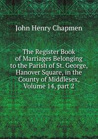 The Register Book of Marriages Belonging to the Parish of St. George, Hanover Square, in the County of Middlesex, Volume 14, part 2