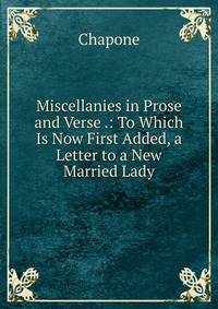 Miscellanies in Prose and Verse .: To Which Is Now First Added, a Letter to a New Married Lady