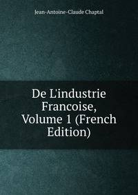 De L'industrie Francoise, Volume 1 (French Edition)