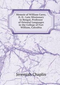 Memoir of William Carey, D, D.: Late Missionary to Bengal, Professor of Oriental Languages in the College of Fort William, Calcultta