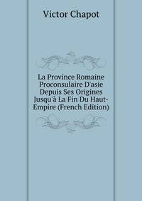 La Province Romaine Proconsulaire D'asie Depuis Ses Origines Jusqu'? La Fin Du Haut-Empire (French Edition)