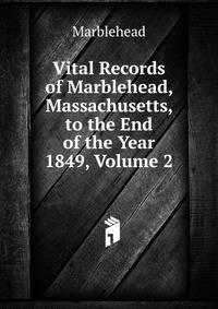Vital Records of Marblehead, Massachusetts, to the End of the Year 1849, Volume 2
