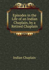 Episodes in the Life of an Indian Chaplain, by a Retired Chaplain