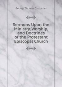 Sermons Upon the Ministry, Worship, and Doctrines of the Protestant Episcopal Church