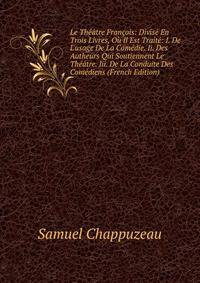 Le Th??tre Fran?ois: Divis? En Trois Livres, O? Il Est Trait?: I. De L'usage De La Com?die. Ii. Des Autheurs Qui Soutiennent Le Th??tre. Iii. De La Conduite Des Com?diens (French Edition)