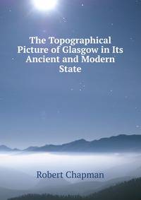 The Topographical Picture of Glasgow in Its Ancient and Modern State