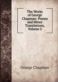 The Works of George Chapman: Poems and Minor Translations, Volume 2
