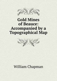 Gold Mines of Beauce: Accompanied by a Topographical Map