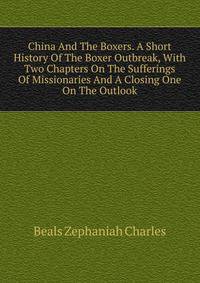 China And The Boxers. A Short History Of The Boxer Outbreak, With Two Chapters On The Sufferings Of Missionaries And A Closing One On The Outlook