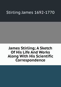 James Stirling; A Sketch Of His Life And Works Along With His Scientific Correspondence