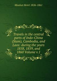 Travels in the central parts of Indo-China (Siam), Cambodia, and Laos: during the years 1858, 1859, and 1860 Volume v.1