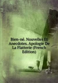 Bien-ne. Nouvelles Et Anecdotes. Apologie De La Flatterie (French Edition)