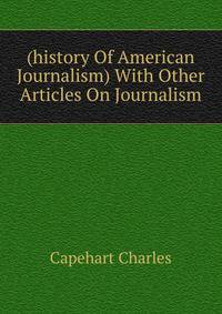 (history Of American Journalism) With Other Articles On Journalism