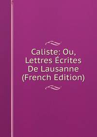 Caliste: Ou, Lettres Ecrites De Lausanne (French Edition)