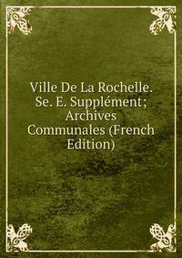 Ville De La Rochelle. Se. E. Supplement; Archives Communales (French Edition)
