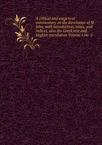 A critical and exegetical commentary on the Revelation of St. John, with introduction, notes, and indices, also the Greek text and English translation Volume v.66: 2