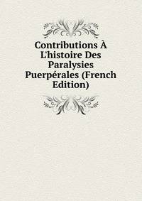 Contributions ? L'histoire Des Paralysies Puerp?rales (French Edition)