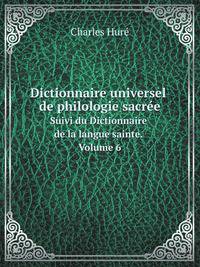 Dictionnaire universel de philologie sacre. Suivi du Dictionnaire de la langue sainte. Volume 6