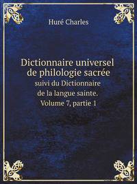 Dictionnaire universel de philologie sacre. suivi du Dictionnaire de la langue sainte. Volume 7, partie 1
