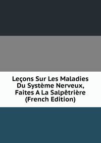 Lecons Sur Les Maladies Du Systeme Nerveux, Faites A La Salpetriere (French Edition)