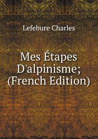 Mes ?tapes D'alpinisme; (French Edition)