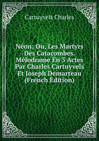 Neon; Ou, Les Martyrs Des Catacombes. Melodrame En 3 Actes Par Charles Cartuyvels Et Joseph Demarteau (French Edition)