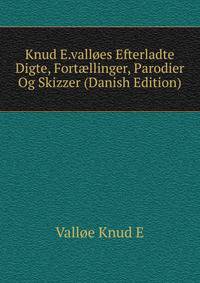 Knud E.valloes Efterladte Digte, Fort?llinger, Parodier Og Skizzer (Danish Edition)