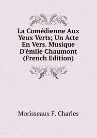 La Com?dienne Aux Yeux Verts; Un Acte En Vers. Musique D'?mile Chaumont (French Edition)