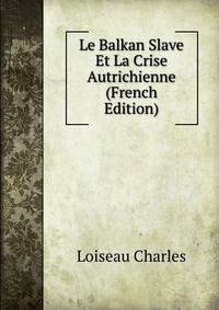 Le Balkan Slave Et La Crise Autrichienne (French Edition)