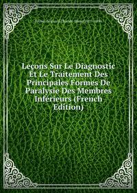 Lecons Sur Le Diagnostic Et Le Traitement Des Principales Formes De Paralysie Des Membres Inferieurs (French Edition)