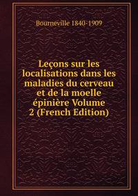 Lecons sur les localisations dans les maladies du cerveau et de la moelle epiniere Volume 2 (French Edition)
