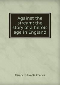 Against the stream: the story of a heroic age in England