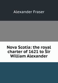 Nova Scotia: the royal charter of 1621 to Sir William Alexander
