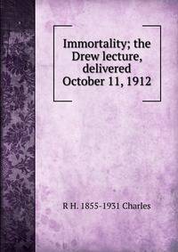 Immortality; the Drew lecture, delivered October 11, 1912